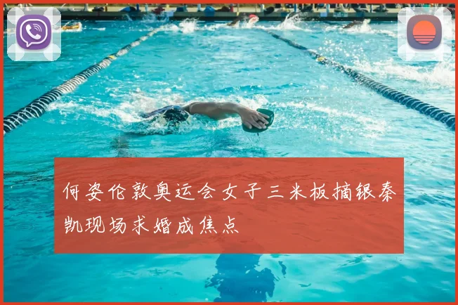 何姿伦敦奥运会女子三米板摘银秦凯现场求婚成焦点