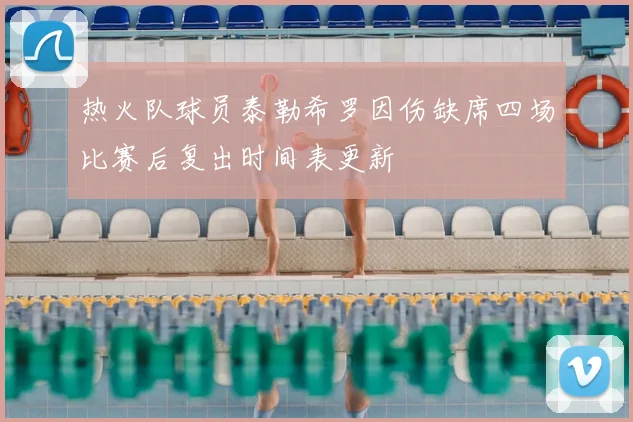 热火队球员泰勒希罗因伤缺席四场比赛后复出时间表更新