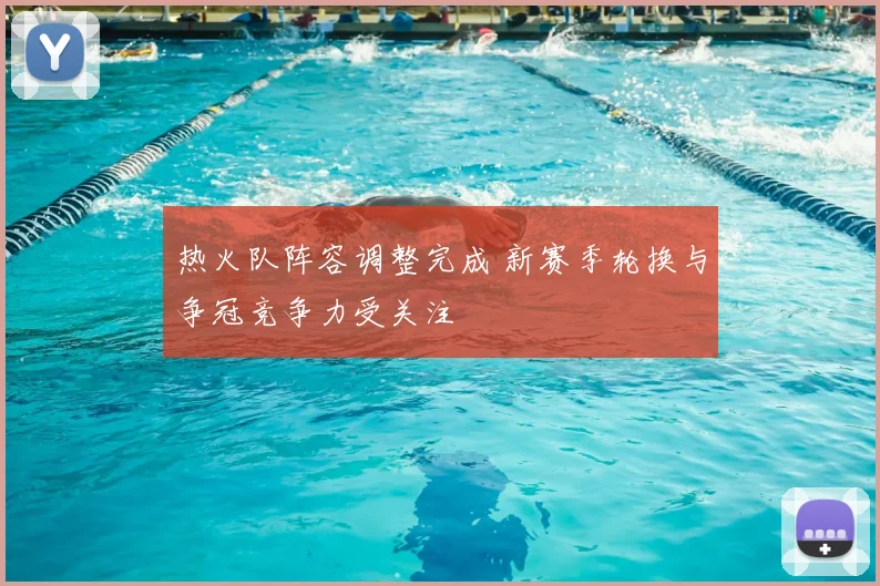 热火队阵容调整完成 新赛季轮换与争冠竞争力受关注