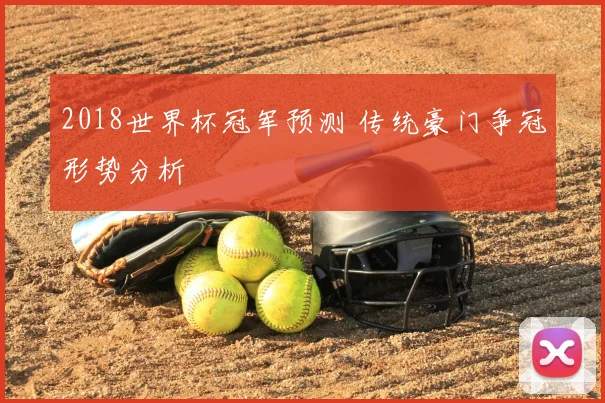 2018世界杯冠军预测 传统豪门争冠形势分析