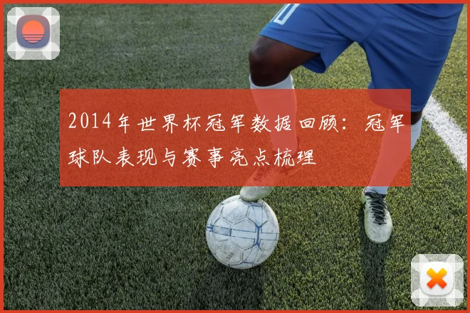 2014年世界杯冠军数据回顾：冠军球队表现与赛事亮点梳理