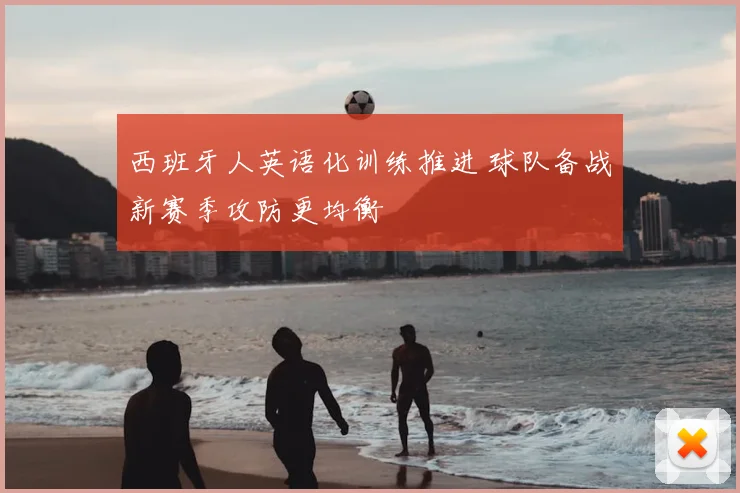 西班牙人英语化训练推进 球队备战新赛季攻防更均衡