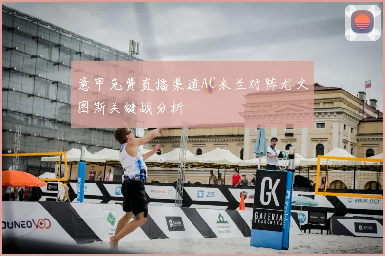 意甲免费直播渠道AC米兰对阵尤文图斯关键战分析