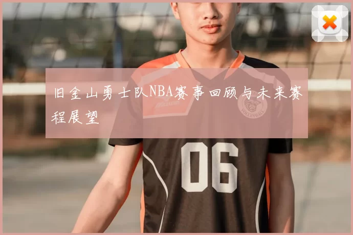 旧金山勇士队NBA赛事回顾与未来赛程展望
