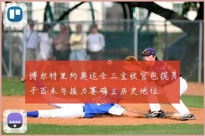 博尔特里约奥运会三金收官包揽男子百米与接力赛确立历史地位