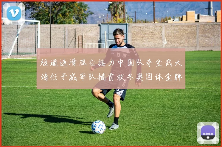 短道速滑混合接力中国队夺金武大靖任子威率队摘首枚冬奥团体金牌