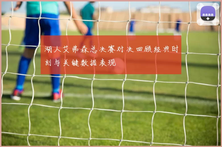 湖人艾弗森总决赛对决回顾经典时刻与关键数据表现
