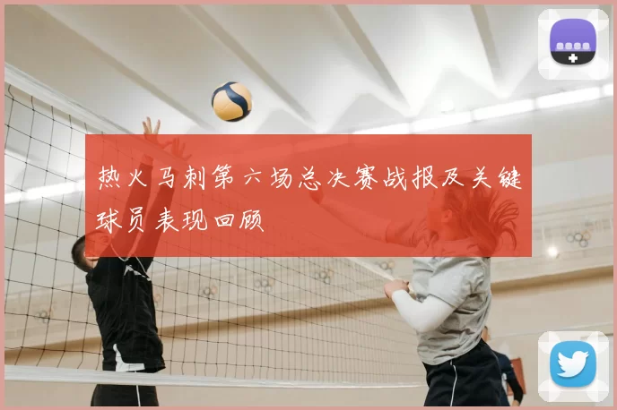 热火马刺第六场总决赛战报及关键球员表现回顾