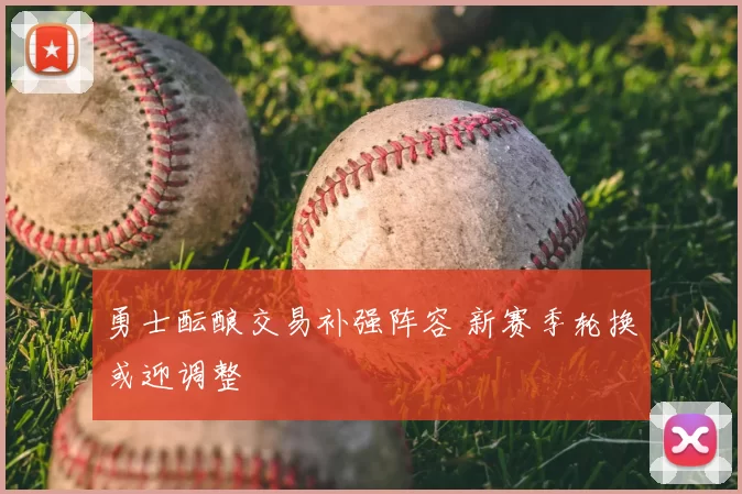 勇士酝酿交易补强阵容 新赛季轮换或迎调整