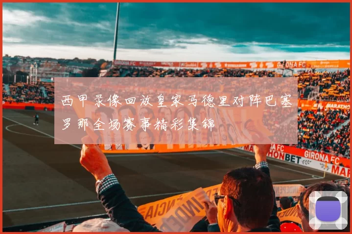 西甲录像回放皇家马德里对阵巴塞罗那全场赛事精彩集锦