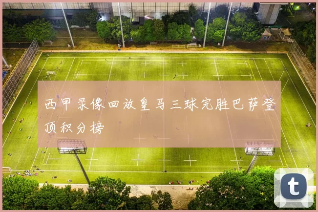 西甲录像回放皇马三球完胜巴萨登顶积分榜