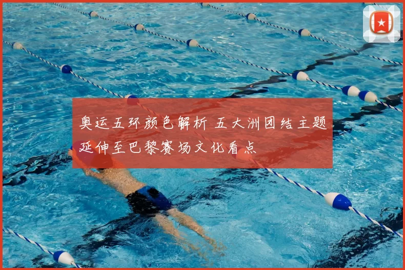 奥运五环颜色解析 五大洲团结主题延伸至巴黎赛场文化看点