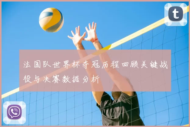 法国队世界杯夺冠历程回顾关键战役与决赛数据分析