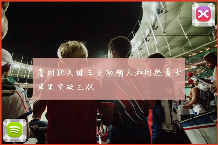 詹姆斯关键三分助湖人加时胜勇士库里空砍三双