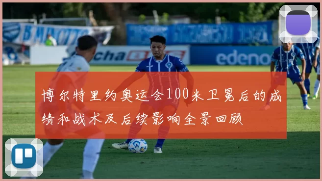 博尔特里约奥运会100米卫冕后的成绩和战术及后续影响全景回顾