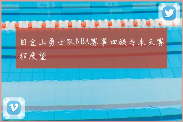 旧金山勇士队NBA赛事回顾与未来赛程展望