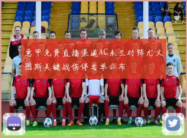 意甲免费直播渠道AC米兰对阵尤文图斯关键战伤停名单公布