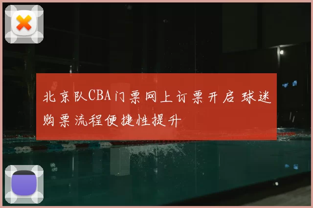 北京队CBA门票网上订票开启 球迷购票流程便捷性提升