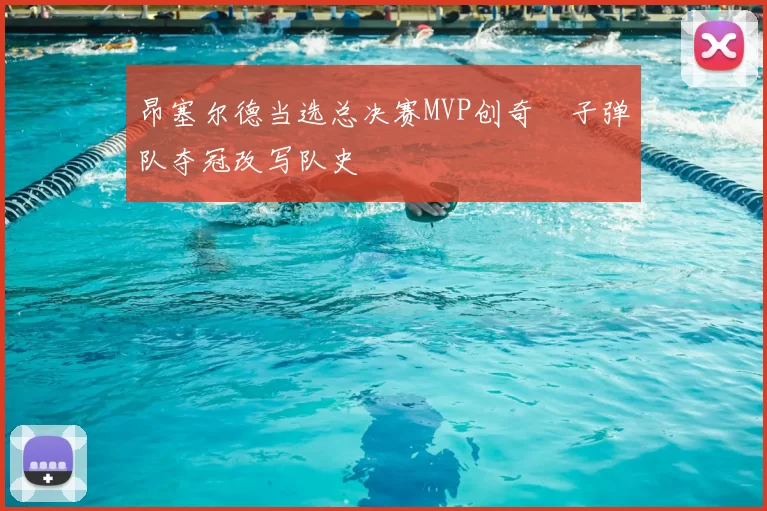 昂塞尔德当选总决赛MVP创奇蹟子弹队夺冠改写队史