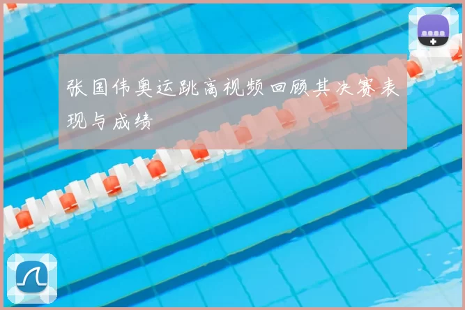 张国伟奥运跳高视频回顾其决赛表现与成绩