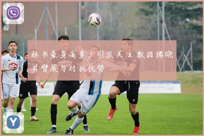 林书豪身高多少引发关注 数据揭晓其臂展与对抗优势