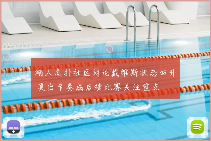 湖人虎扑社区讨论戴维斯状态回升 复出节奏成后续比赛关注重点