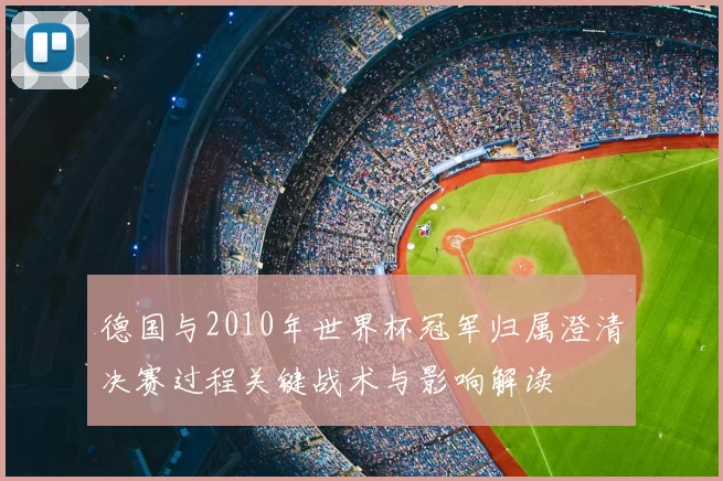德国与2010年世界杯冠军归属澄清决赛过程关键战术与影响解读