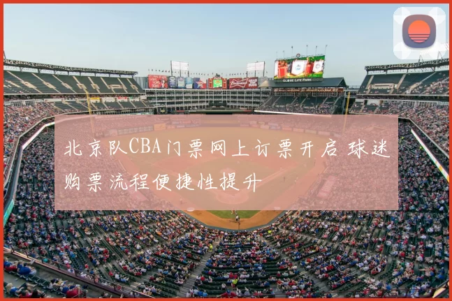 北京队CBA门票网上订票开启 球迷购票流程便捷性提升