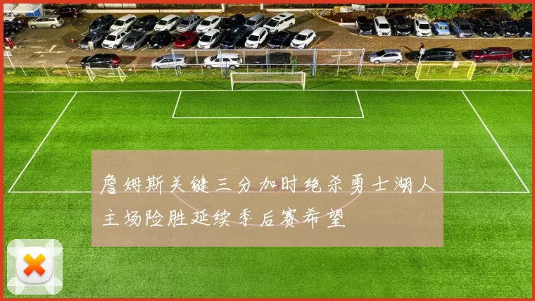 詹姆斯关键三分加时绝杀勇士湖人主场险胜延续季后赛希望